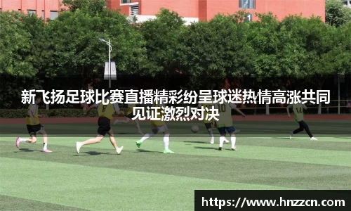 新飞扬足球比赛直播精彩纷呈球迷热情高涨共同见证激烈对决