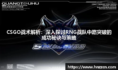 CSGO战术解析：深入探讨RNG战队中路突破的成功秘诀与策略