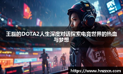 王磊的DOTA2人生深度对话探索电竞世界的热血与梦想