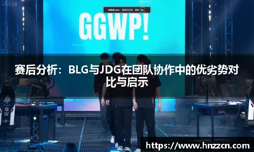 赛后分析：BLG与JDG在团队协作中的优劣势对比与启示