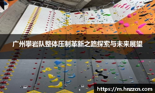 广州攀岩队整体压制革新之路探索与未来展望