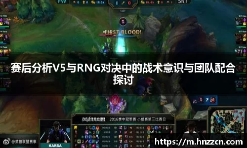 赛后分析V5与RNG对决中的战术意识与团队配合探讨