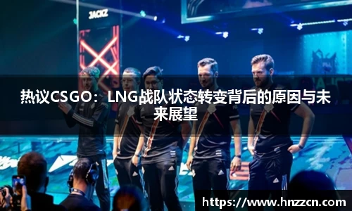 热议CSGO：LNG战队状态转变背后的原因与未来展望