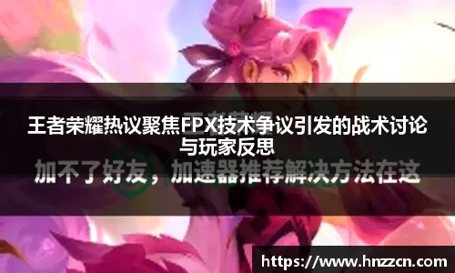王者荣耀热议聚焦FPX技术争议引发的战术讨论与玩家反思