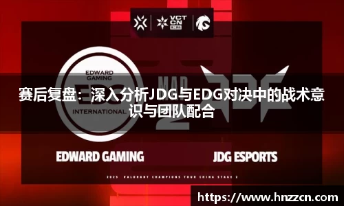赛后复盘：深入分析JDG与EDG对决中的战术意识与团队配合