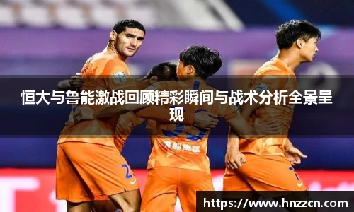 恒大与鲁能激战回顾精彩瞬间与战术分析全景呈现