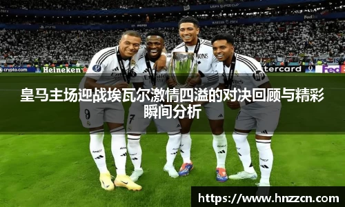 皇马主场迎战埃瓦尔激情四溢的对决回顾与精彩瞬间分析
