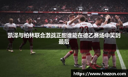凯泽与柏林联合激战正酣谁能在德乙赛场中笑到最后