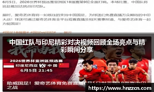 中国红队与印尼精彩对决视频回顾全场亮点与精彩瞬间分享